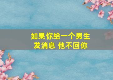 如果你给一个男生发消息 他不回你